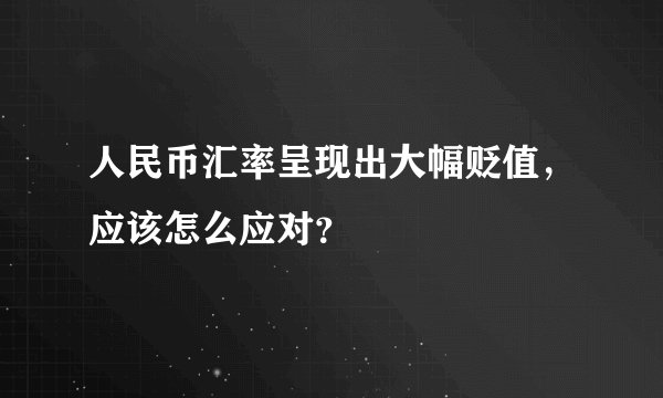 人民币汇率呈现出大幅贬值，应该怎么应对？