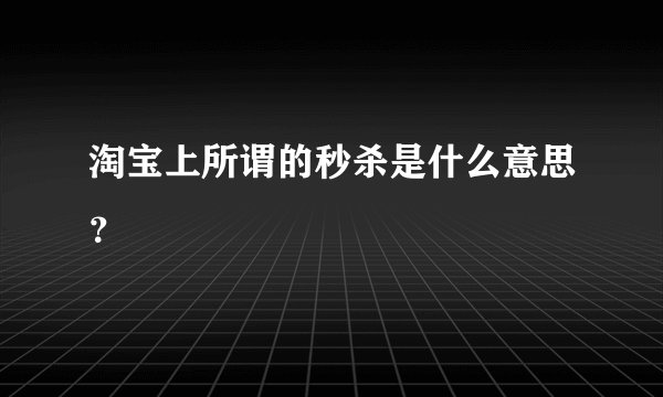 淘宝上所谓的秒杀是什么意思？