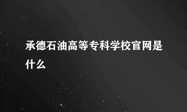 承德石油高等专科学校官网是什么