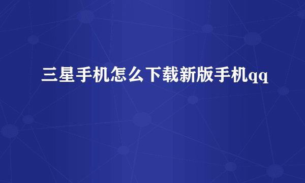 三星手机怎么下载新版手机qq
