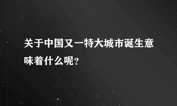 关于中国又一特大城市诞生意味着什么呢？