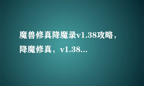 魔兽修真降魔录v1.38攻略，降魔修真，v1.38攻略大揭秘！