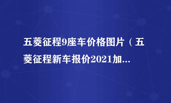 五菱征程9座车价格图片（五菱征程新车报价2021加长版9座）
