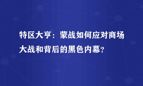 特区大亨：蒙战如何应对商场大战和背后的黑色内幕？