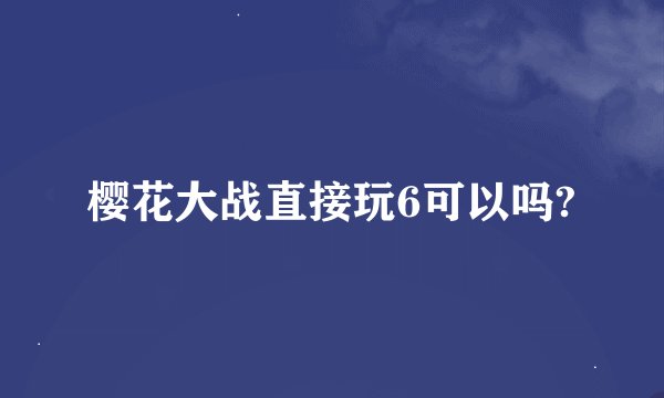 樱花大战直接玩6可以吗?