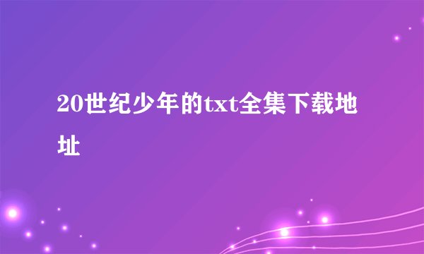 20世纪少年的txt全集下载地址