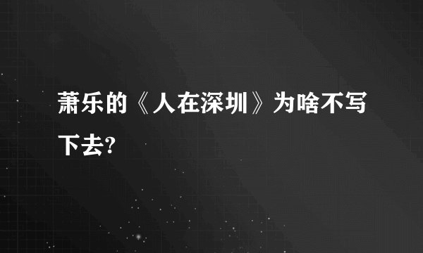 萧乐的《人在深圳》为啥不写下去?