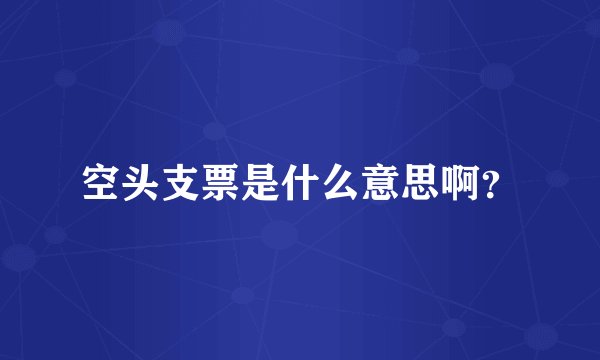 空头支票是什么意思啊？
