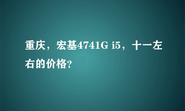 重庆，宏基4741G i5，十一左右的价格？