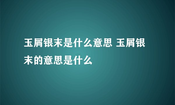 玉屑银末是什么意思 玉屑银末的意思是什么