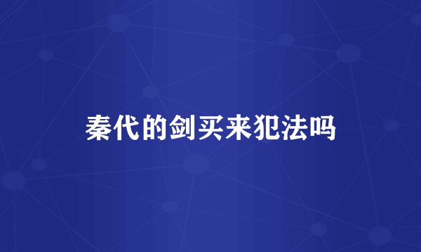 秦代的剑买来犯法吗