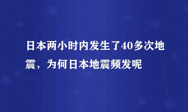 日本两小时内发生了40多次地震，为何日本地震频发呢