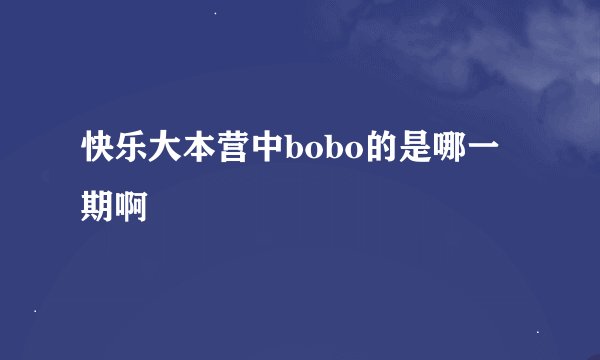 快乐大本营中bobo的是哪一期啊