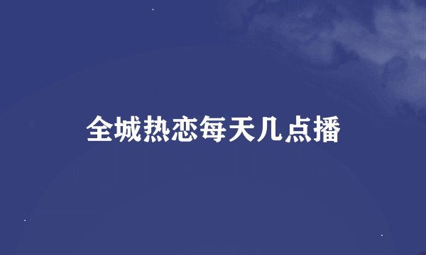 全城热恋每天几点播
