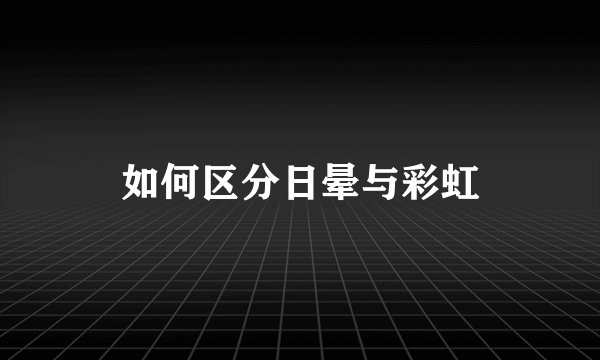 如何区分日晕与彩虹