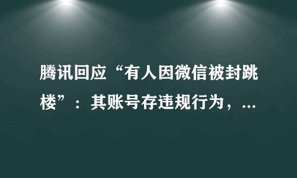 腾讯回应“有人因微信被封跳楼”：其账号存违规行为，公司员工未与坠楼者有过交流接触