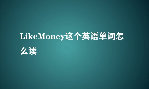 LikeMoney这个英语单词怎么读
