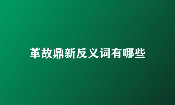 革故鼎新反义词有哪些