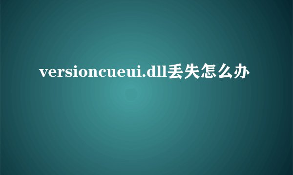 versioncueui.dll丢失怎么办