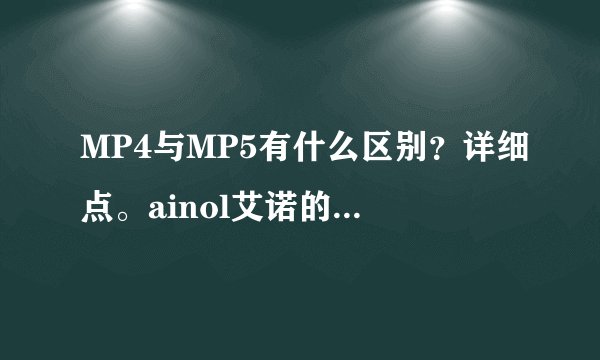 MP4与MP5有什么区别？详细点。ainol艾诺的v7000hdb怎么样？价格多少？谢。