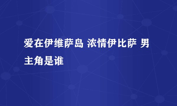 爱在伊维萨岛 浓情伊比萨 男主角是谁