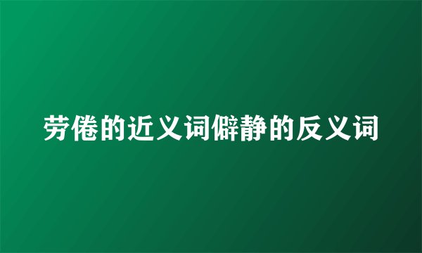 劳倦的近义词僻静的反义词