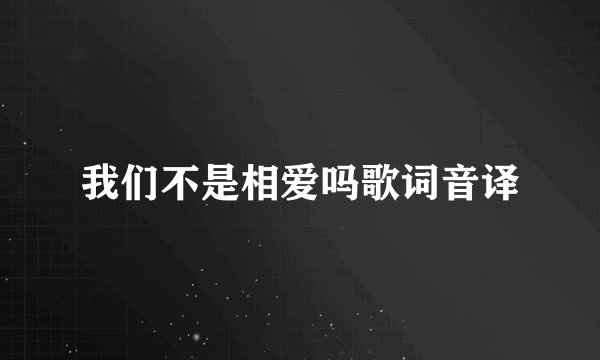 我们不是相爱吗歌词音译