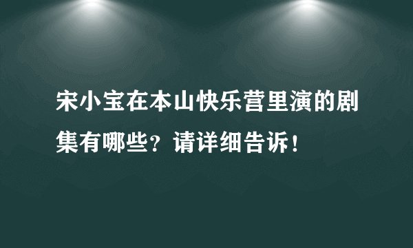 宋小宝在本山快乐营里演的剧集有哪些？请详细告诉！