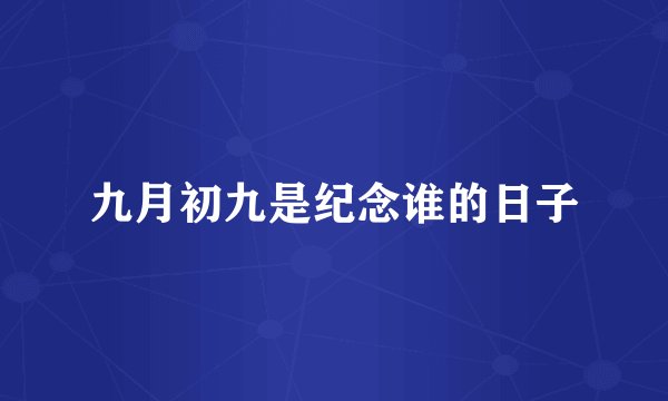 九月初九是纪念谁的日子