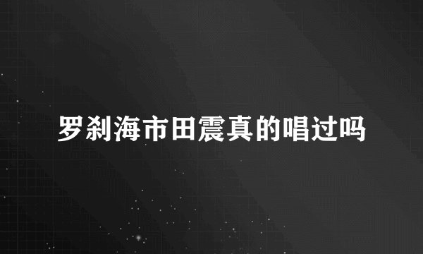 罗刹海市田震真的唱过吗