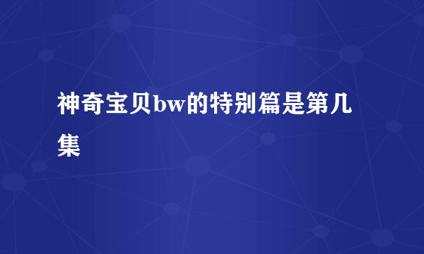 神奇宝贝bw的特别篇是第几集