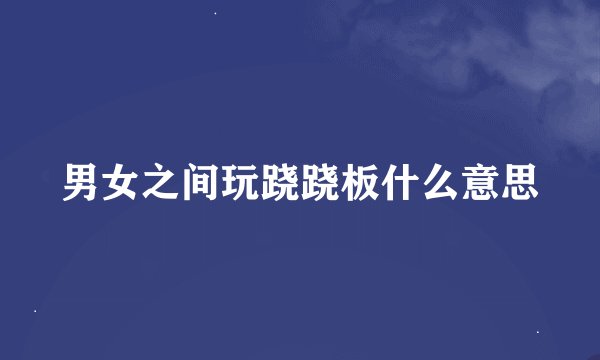 男女之间玩跷跷板什么意思