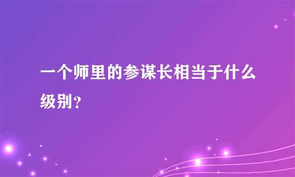 一个师里的参谋长相当于什么级别？