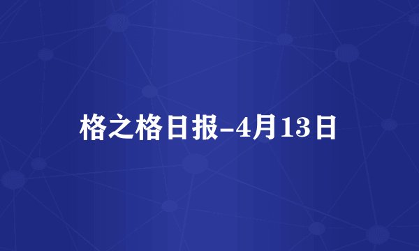格之格日报-4月13日