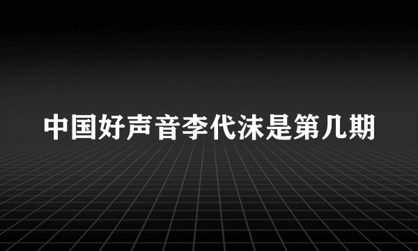 中国好声音李代沫是第几期