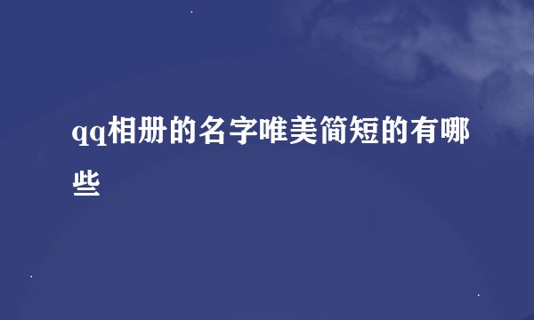 qq相册的名字唯美简短的有哪些