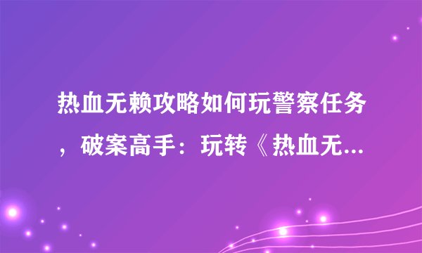 热血无赖攻略如何玩警察任务，破案高手：玩转《热血无赖》中的警察任务