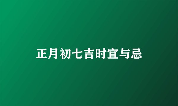 正月初七吉时宜与忌
