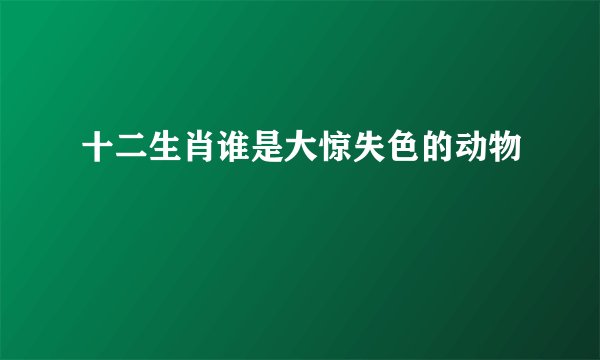 十二生肖谁是大惊失色的动物