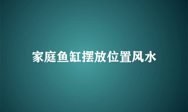 家庭鱼缸摆放位置风水