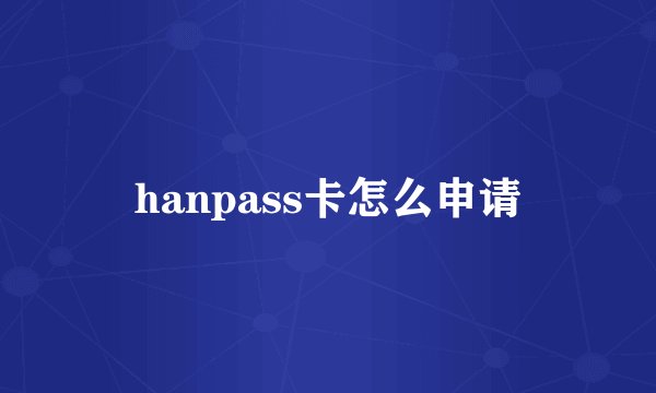 hanpass卡怎么申请