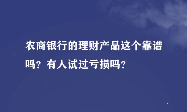 农商银行的理财产品这个靠谱吗？有人试过亏损吗？