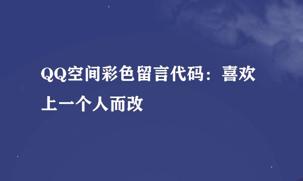 QQ空间彩色留言代码：喜欢上一个人而改