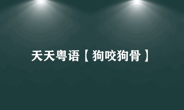 天天粤语【狗咬狗骨】
