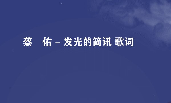 蔡旻佑 - 发光的简讯 歌词