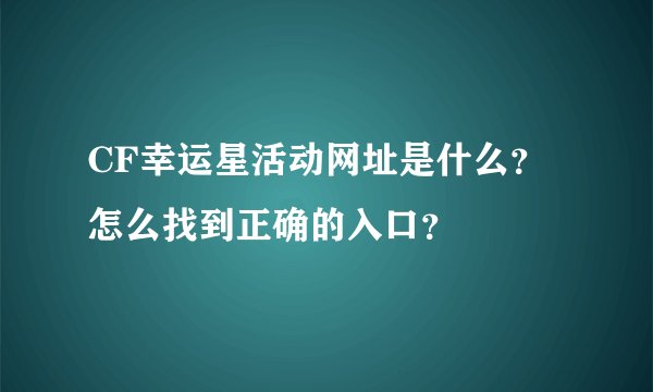 CF幸运星活动网址是什么？怎么找到正确的入口？