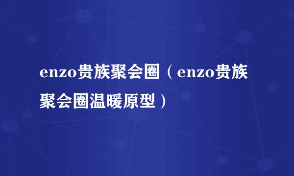 enzo贵族聚会圈（enzo贵族聚会圈温暖原型）