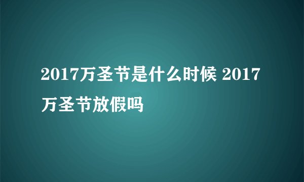 2017万圣节是什么时候 2017万圣节放假吗