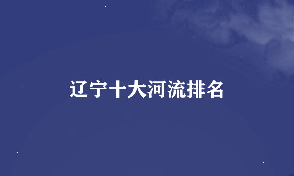 辽宁十大河流排名