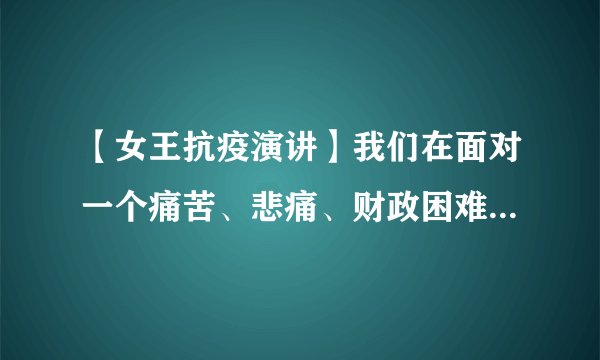 【女王抗疫演讲】我们在面对一个痛苦、悲痛、财政困难的时段!